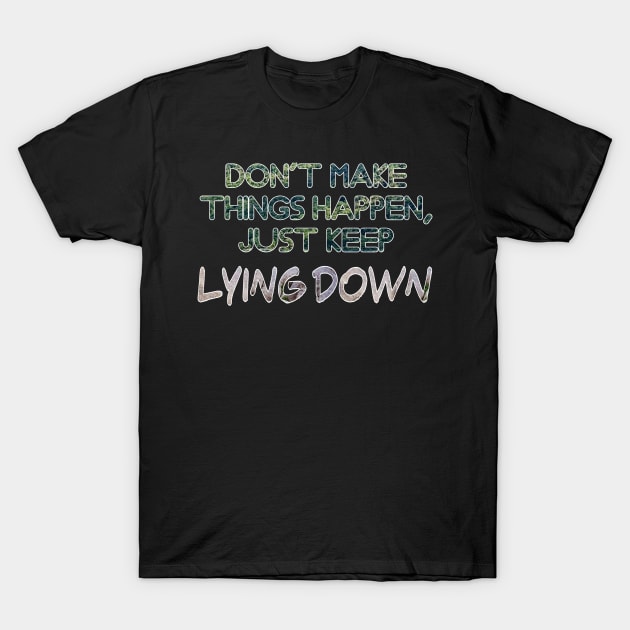 Don't makethings happen, just keep lying down T-Shirt by Shopoto